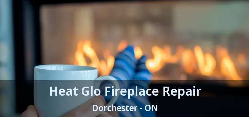 Heat Glo Fireplace Repair Dorchester - ON