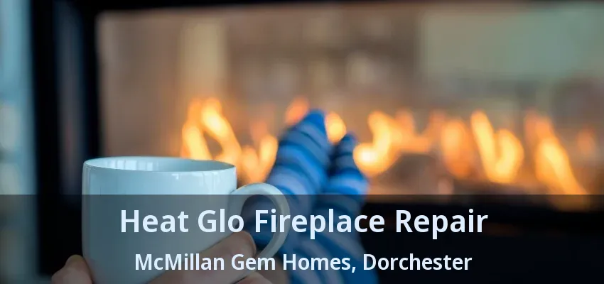 Heat Glo Fireplace Repair McMillan Gem Homes, Dorchester - ON