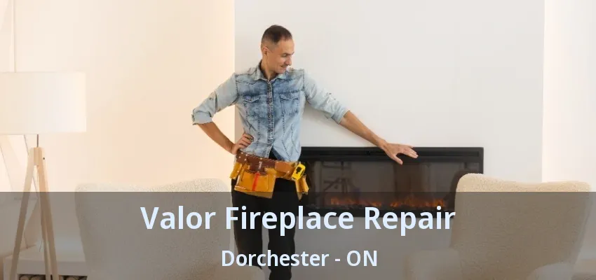 Valor Fireplace Repair Dorchester - ON Valor Fireplace Repair Dorchester - ON