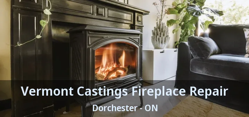 Vermont Castings Fireplace Repair Dorchester - ON